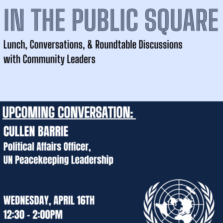 Poster for an event titled "In the Public Square" by CCESJ. It features lunch, conversations, and discussions with community leaders. Upcoming conversation with Cullen Barrie, UN Peacekeeping Leadership, on April 16th from 12:30-2:00 PM at location AD 30.